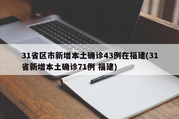 31省区市新增本土确诊43例在福建(31省新增本土确诊71例 福建)