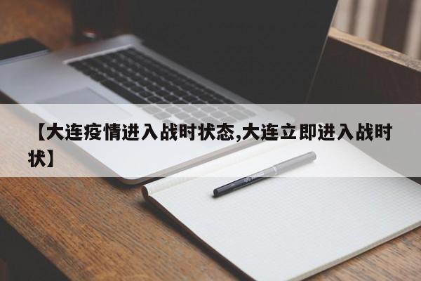 【大连疫情进入战时状态,大连立即进入战时状】