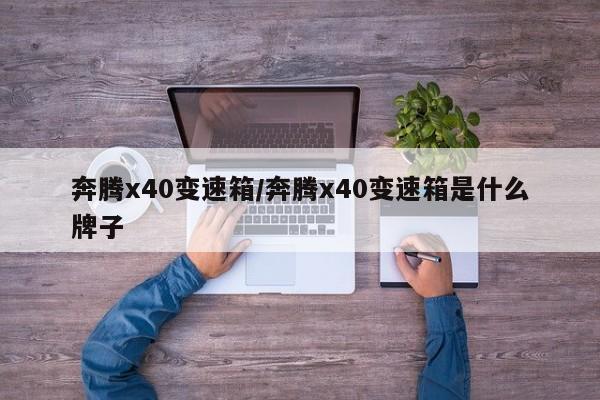 奔腾x40变速箱/奔腾x40变速箱是什么牌子