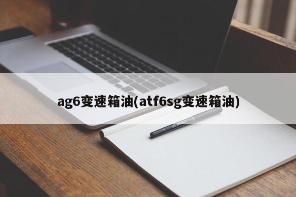 ag6变速箱油(atf6sg变速箱油)