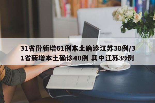 31省份新增61例本土确诊江苏38例/31省新增本土确诊40例 其中江苏39例