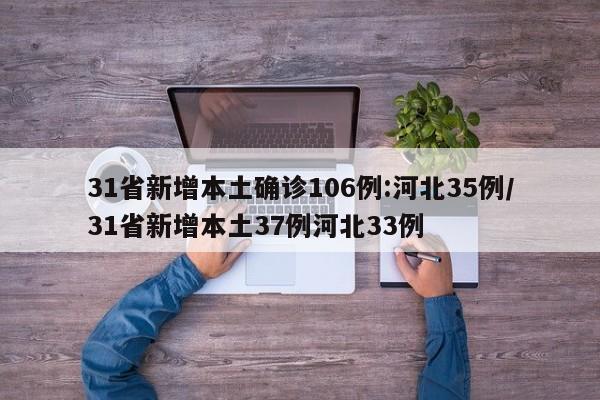 31省新增本土确诊106例:河北35例/31省新增本土37例河北33例