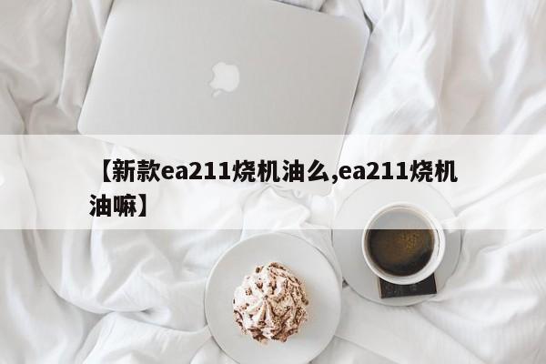 【新款ea211烧机油么,ea211烧机油嘛】