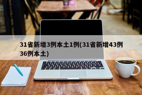 31省新增3例本土1例(31省新增43例36例本土)