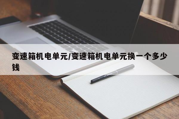 变速箱机电单元/变速箱机电单元换一个多少钱