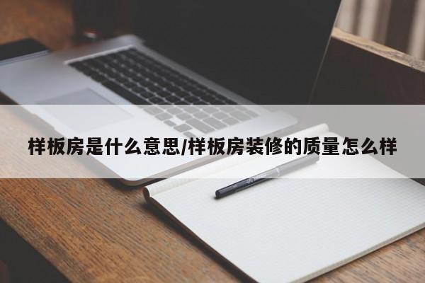 样板房是什么意思/样板房装修的质量怎么样