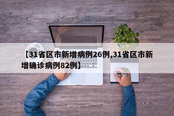 【31省区市新增病例26例,31省区市新增确诊病例82例】