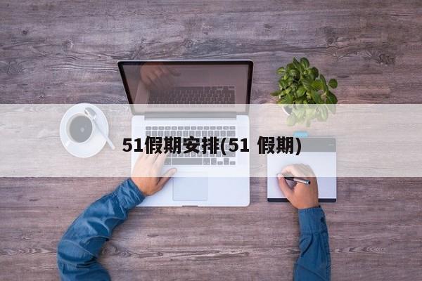 51假期安排(51 假期)