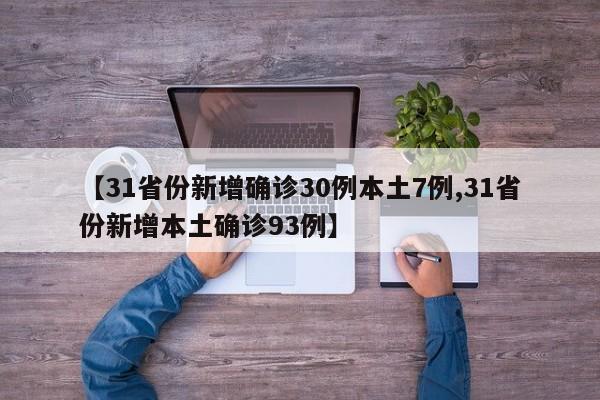 【31省份新增确诊30例本土7例,31省份新增本土确诊93例】