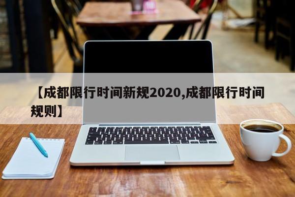 【成都限行时间新规2020,成都限行时间规则】