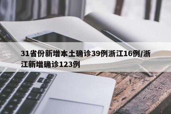 31省份新增本土确诊39例浙江16例/浙江新增确诊123例