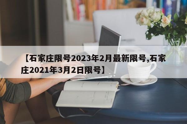 【石家庄限号2023年2月最新限号,石家庄2021年3月2日限号】