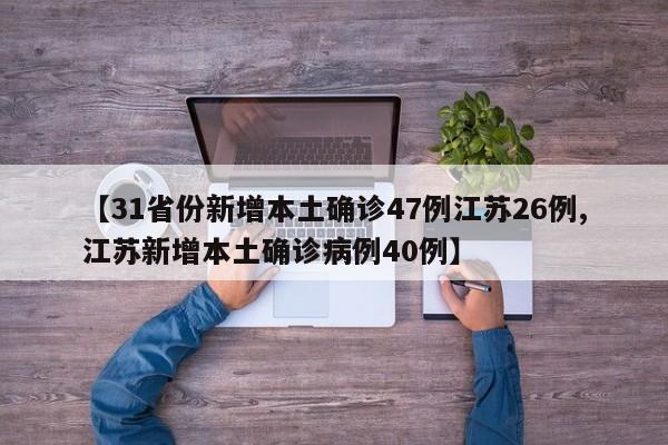 【31省份新增本土确诊47例江苏26例,江苏新增本土确诊病例40例】