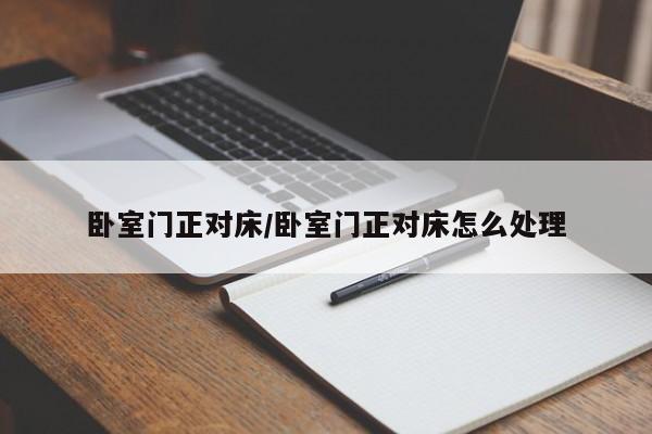 卧室门正对床/卧室门正对床怎么处理