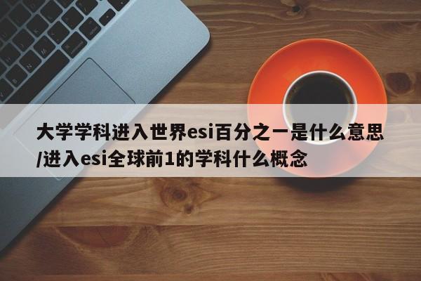 大学学科进入世界esi百分之一是什么意思/进入esi全球前1的学科什么概念