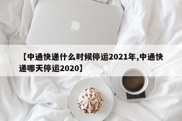 【中通快递什么时候停运2021年,中通快递哪天停运2020】