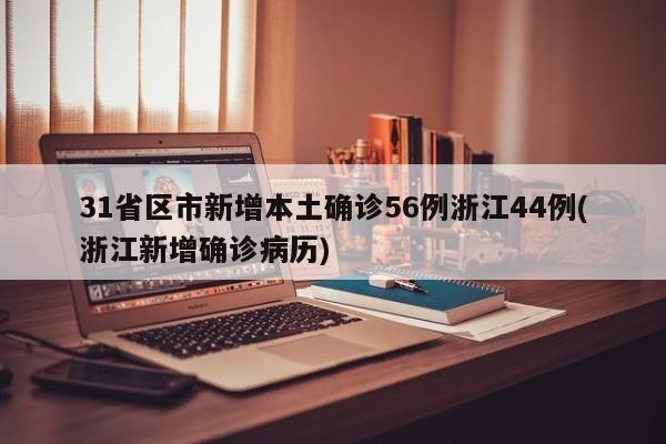 31省区市新增本土确诊56例浙江44例(浙江新增确诊病历)