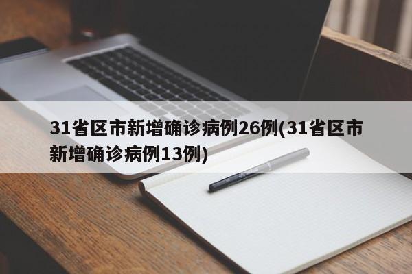 31省区市新增确诊病例26例(31省区市新增确诊病例13例)