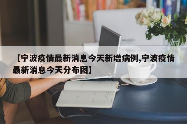 【宁波疫情最新消息今天新增病例,宁波疫情最新消息今天分布图】