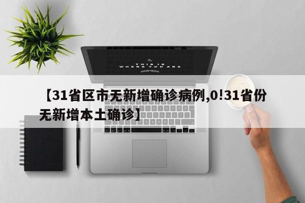 【31省区市无新增确诊病例,0!31省份无新增本土确诊】