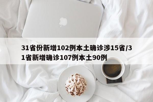 31省份新增102例本土确诊涉15省/31省新增确诊107例本土90例