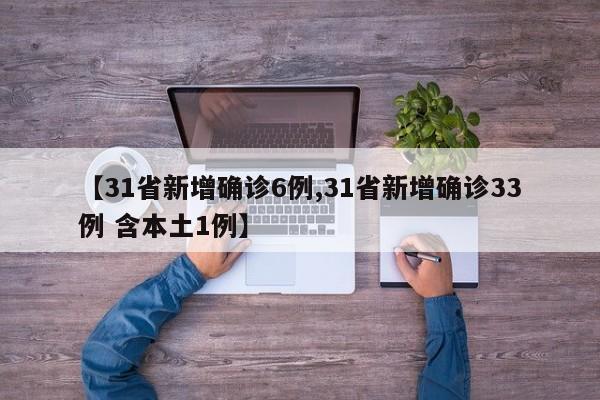 【31省新增确诊6例,31省新增确诊33例 含本土1例】