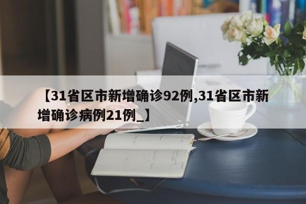 【31省区市新增确诊92例,31省区市新增确诊病例21例_】