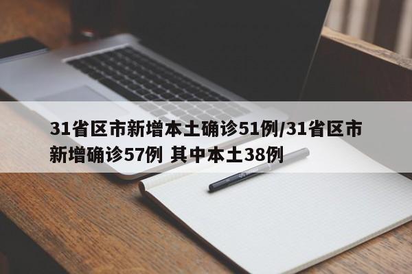 31省区市新增本土确诊51例/31省区市新增确诊57例 其中本土38例