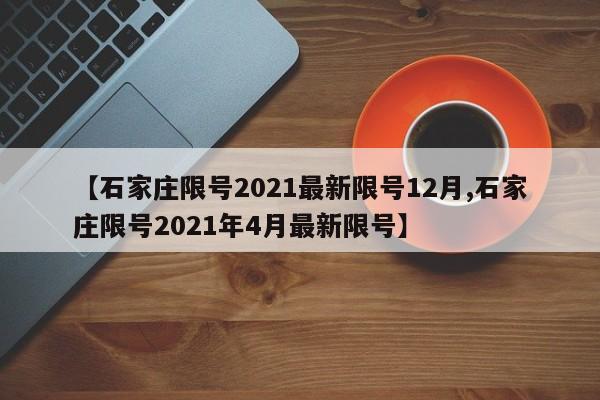 【石家庄限号2021最新限号12月,石家庄限号2021年4月最新限号】