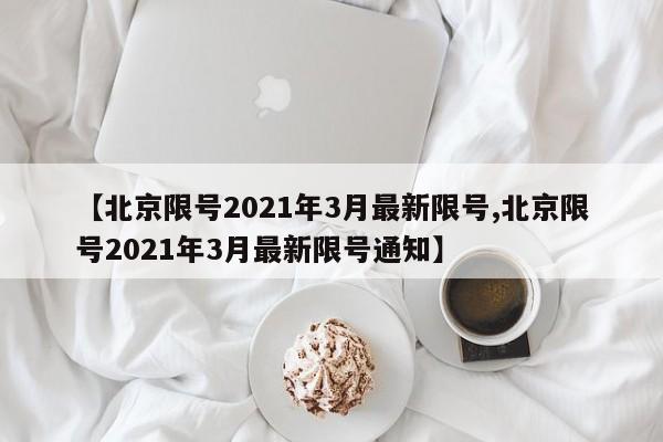 【北京限号2021年3月最新限号,北京限号2021年3月最新限号通知】