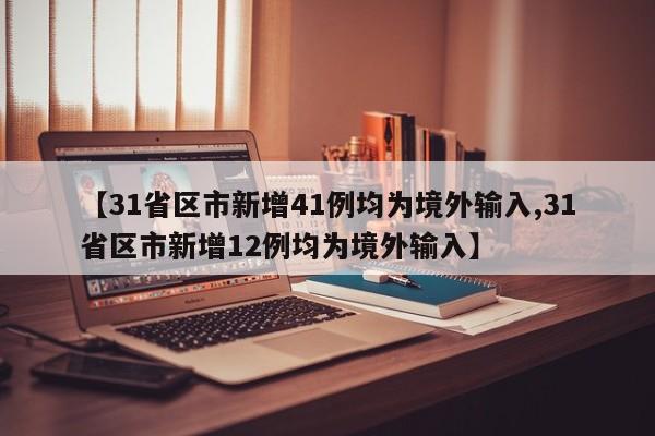 【31省区市新增41例均为境外输入,31省区市新增12例均为境外输入】
