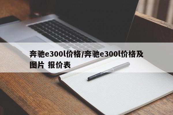 奔驰e300l价格/奔驰e300l价格及图片 报价表