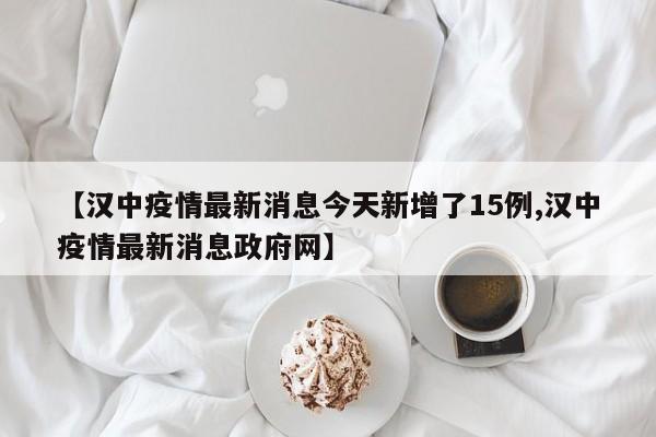 【汉中疫情最新消息今天新增了15例,汉中疫情最新消息政府网】