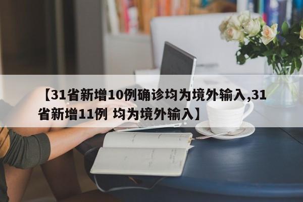 【31省新增10例确诊均为境外输入,31省新增11例 均为境外输入】