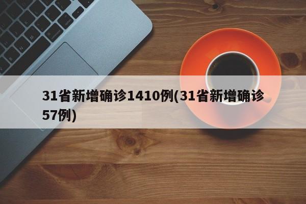 31省新增确诊1410例(31省新增确诊57例)