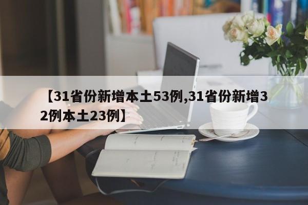 【31省份新增本土53例,31省份新增32例本土23例】