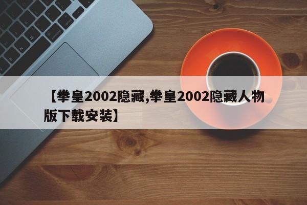 【拳皇2002隐藏,拳皇2002隐藏人物版下载安装】
