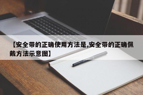 【安全带的正确使用方法是,安全带的正确佩戴方法示意图】