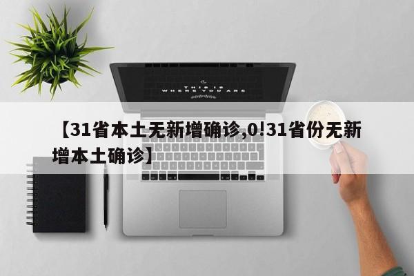 【31省本土无新增确诊,0!31省份无新增本土确诊】
