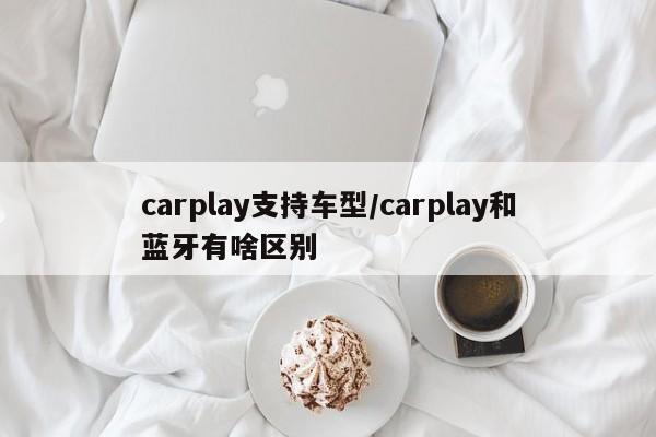 carplay支持车型/carplay和蓝牙有啥区别
