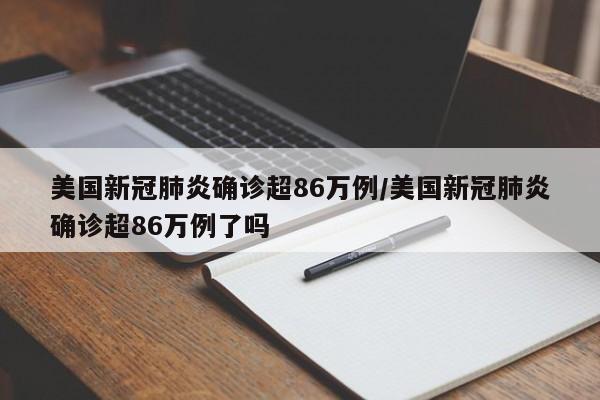 美国新冠肺炎确诊超86万例/美国新冠肺炎确诊超86万例了吗
