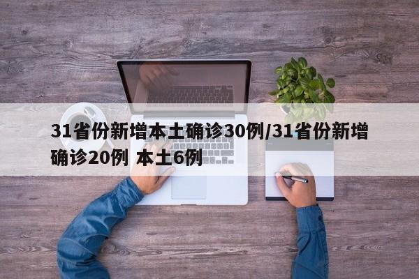 31省份新增本土确诊30例/31省份新增确诊20例 本土6例