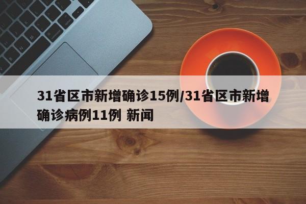 31省区市新增确诊15例/31省区市新增确诊病例11例 新闻