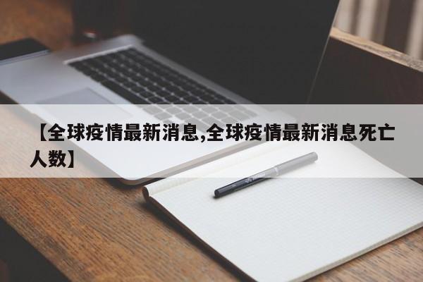 【全球疫情最新消息,全球疫情最新消息死亡人数】