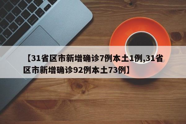 【31省区市新增确诊7例本土1例,31省区市新增确诊92例本土73例】
