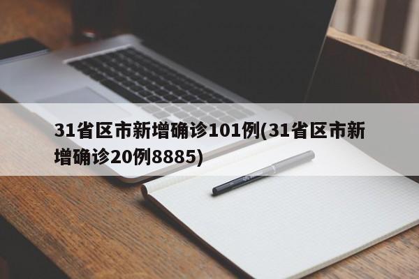 31省区市新增确诊101例(31省区市新增确诊20例8885)