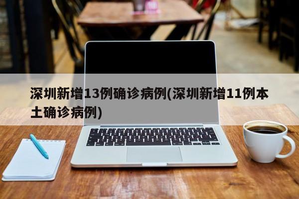 深圳新增13例确诊病例(深圳新增11例本土确诊病例)