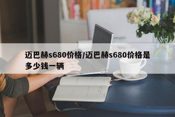 迈巴赫s680价格/迈巴赫s680价格是多少钱一辆