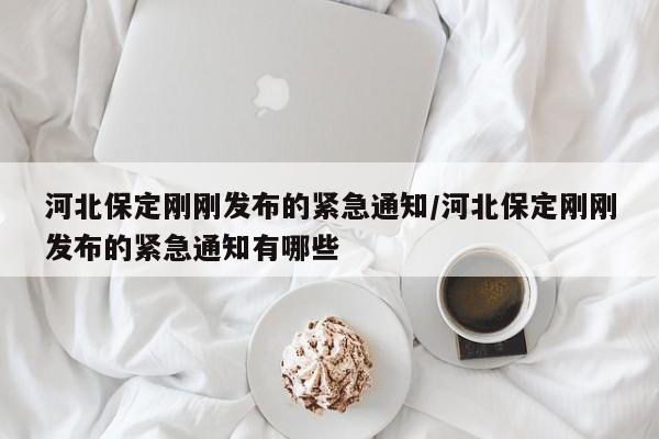河北保定刚刚发布的紧急通知/河北保定刚刚发布的紧急通知有哪些