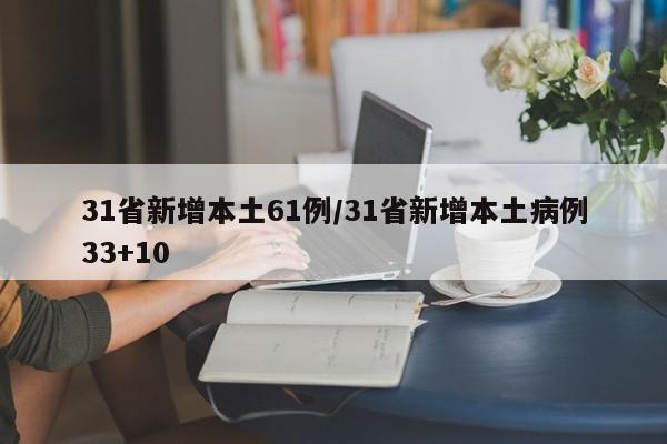 31省新增本土61例/31省新增本土病例33+10